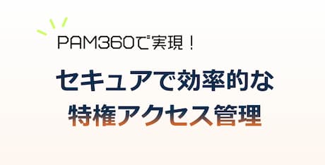 PAM360で実現！セキュアで効率的な特権アクセス管理