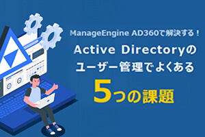 Active Directoryのユーザー管理でよくある5つの課題