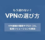 もう迷わない！VPNの選び方 ～基本から監視ソリューションまで～